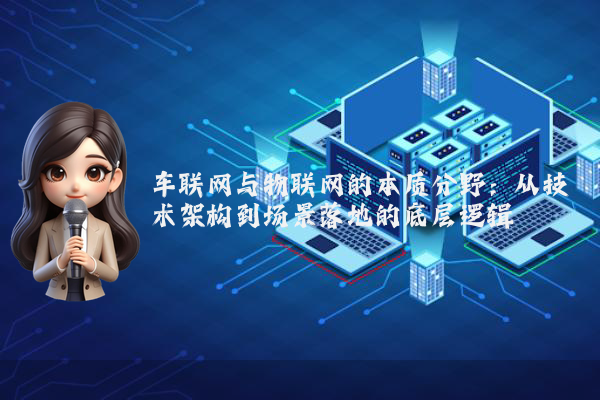 车联网与物联网的本质分野：从技术架构到场景落地的底层逻辑