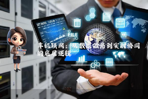 车机联网：从数据孤岛到实时协同的底层逻辑