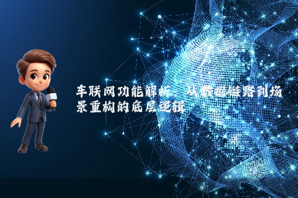 车联网功能解析：从数据链路到场景重构的底层逻辑