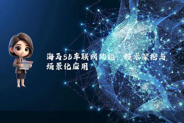 海马S5车联网功能：技术深挖与场景化应用