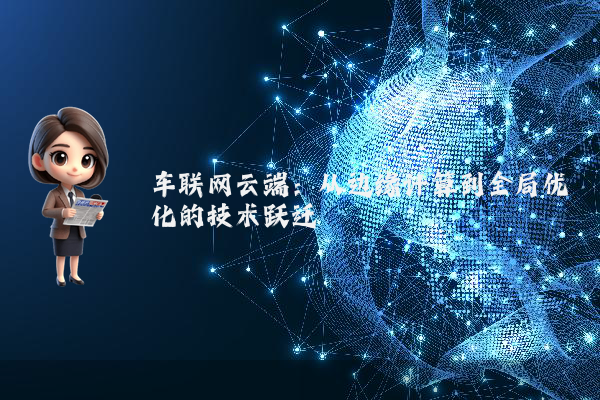 车联网云端：从边缘计算到全局优化的技术跃迁