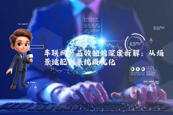 车联网产品效能的深度拆解：从场景适配到系统级优化