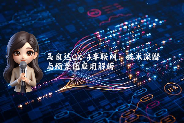 马自达CX-4车联网：技术深潜与场景化应用解析
