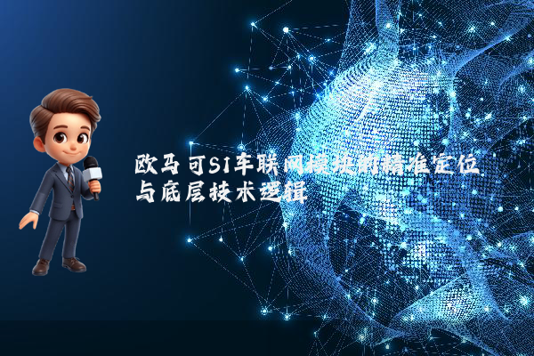 欧马可S1车联网模块的精准定位与底层技术逻辑