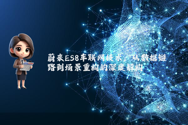 蔚来ES8车联网技术：从数据链路到场景重构的深度解构