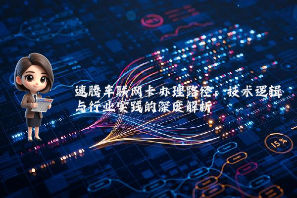 速腾车联网卡办理路径：技术逻辑与行业实践的深度解析