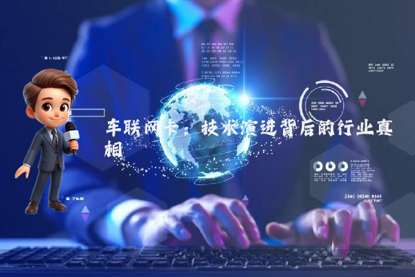 车联网卡：技术演进背后的行业真相