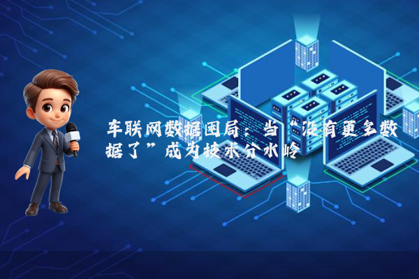 车联网数据困局：当“没有更多数据了”成为技术分水岭