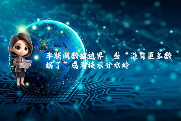 车联网数据边界：当“没有更多数据了”成为技术分水岭