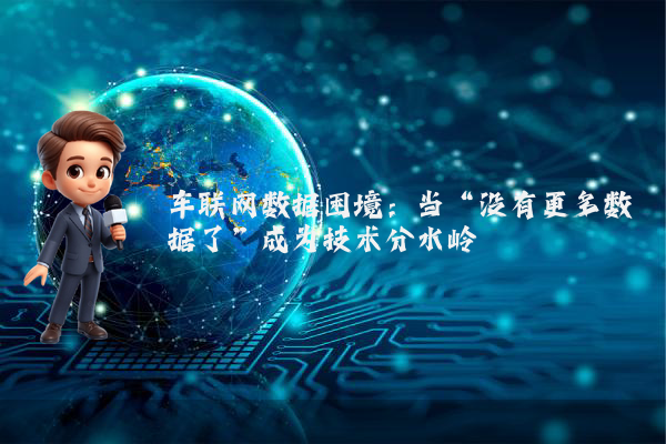 车联网数据困境：当“没有更多数据了”成为技术分水岭