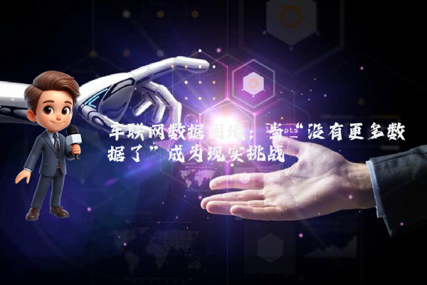 车联网数据困境：当“没有更多数据了”成为现实挑战