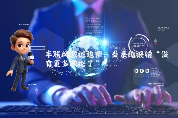 车联网数据边界：当系统报错“没有更多数据了”