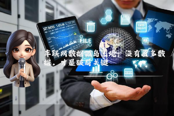 车联网数据孤岛困境：没有更多数据，才是破局关键