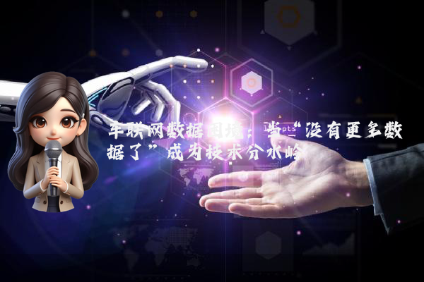 车联网数据困境：当“没有更多数据了”成为技术分水岭