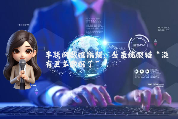 车联网数据瓶颈：当系统报错“没有更多数据了”