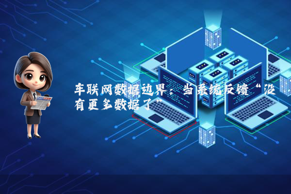 车联网数据边界：当系统反馈“没有更多数据了”