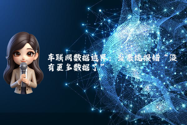 车联网数据边界：当系统报错“没有更多数据了”
