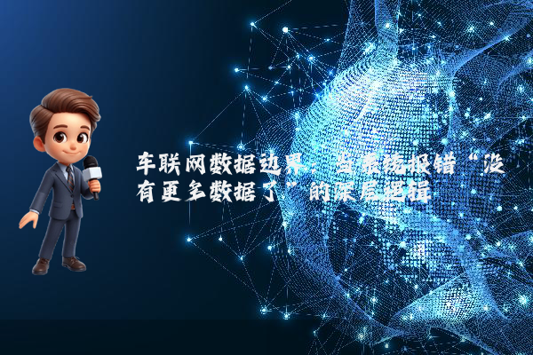 车联网数据边界：当系统报错“没有更多数据了”的深层逻辑