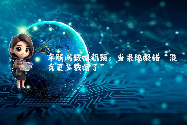 车联网数据瓶颈：当系统报错“没有更多数据了”