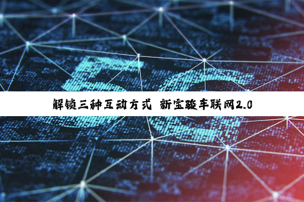 解锁三种互动方式 新宝骏车联网2.0系统详细体验