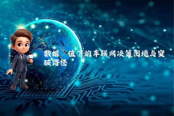 数据阈值下的车联网决策困境与突破路径