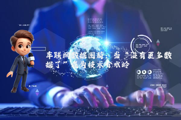 车联网数据困局：当“没有更多数据了”成为技术分水岭