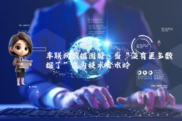 车联网数据困局：当“没有更多数据了”成为技术分水岭